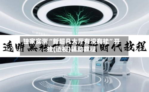独家实测“新超凡大厅有没有挂”开挂(透视)辅助教程-第3张图片