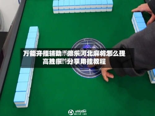 万能开挂辅助“微乐河北麻将怎么提高胜率”分享用挂教程-第2张图片
