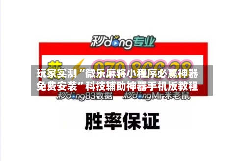 玩家实测“微乐麻将小程序必赢神器免费安装”科技辅助神器手机版教程-第3张图片