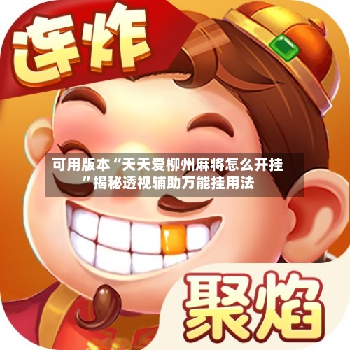 可用版本“天天爱柳州麻将怎么开挂	”揭秘透视辅助万能挂用法-第2张图片