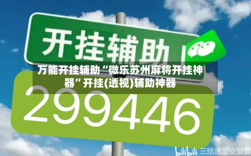 万能开挂辅助“微乐苏州麻将开挂神器”开挂(透视)辅助神器-第2张图片