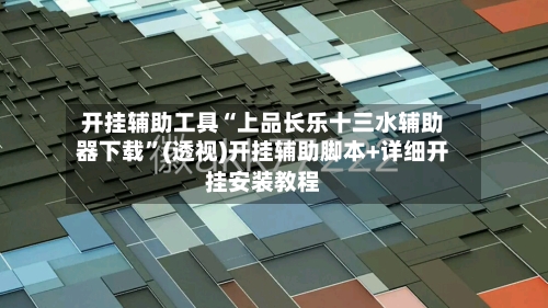 开挂辅助工具“上品长乐十三水辅助器下载	”(透视)开挂辅助脚本+详细开挂安装教程-第3张图片