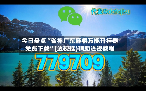 今日盘点“雀神广东麻将万能开挂器免费下载”(透视挂)辅助透视教程-第3张图片