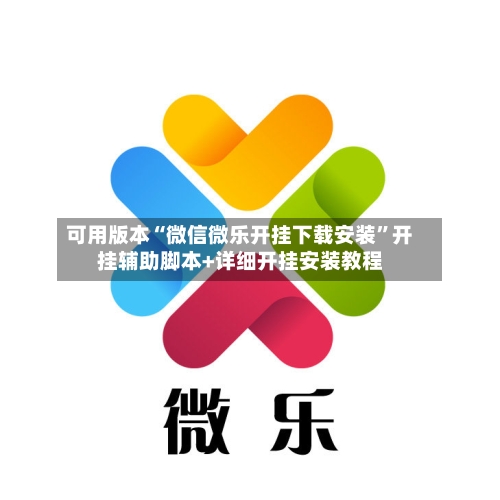 可用版本“微信微乐开挂下载安装”开挂辅助脚本+详细开挂安装教程-第2张图片