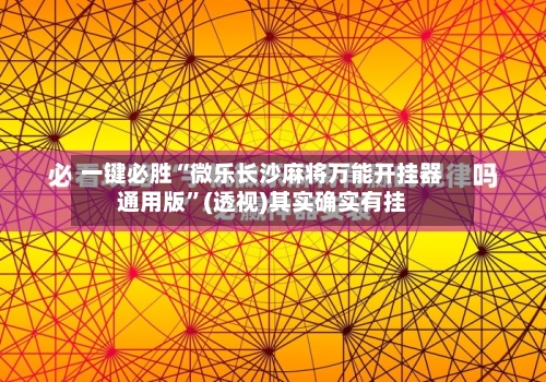 一键必胜“微乐长沙麻将万能开挂器通用版”(透视)其实确实有挂-第3张图片