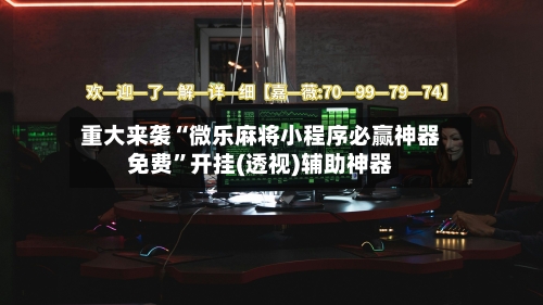 重大来袭“微乐麻将小程序必赢神器免费”开挂(透视)辅助神器-第2张图片