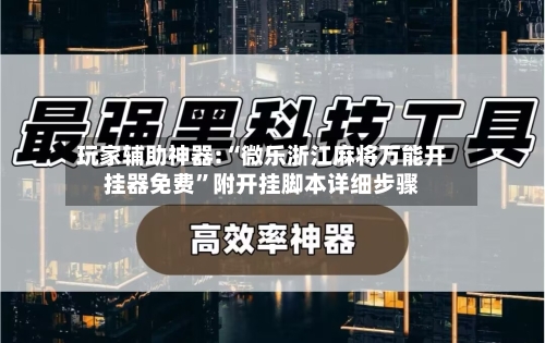 玩家辅助神器:“微乐浙江麻将万能开挂器免费	”附开挂脚本详细步骤-第2张图片