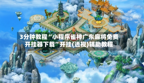 3分钟教程“小程序雀神广东麻将免费开挂器下载	”开挂(透视)辅助教程-第3张图片