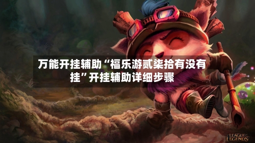 万能开挂辅助“福乐游贰柒拾有没有挂”开挂辅助详细步骤-第2张图片
