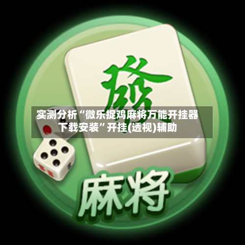 实测分析“微乐捉鸡麻将万能开挂器下载安装	”开挂(透视)辅助-第2张图片