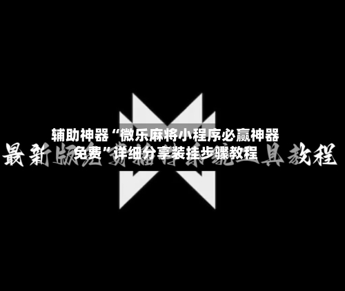 辅助神器“微乐麻将小程序必赢神器免费”详细分享装挂步骤教程-第2张图片