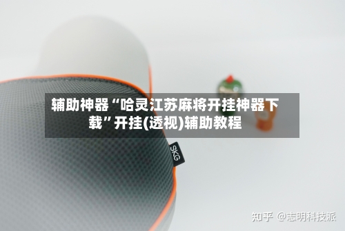 辅助神器“哈灵江苏麻将开挂神器下载”开挂(透视)辅助教程-第3张图片