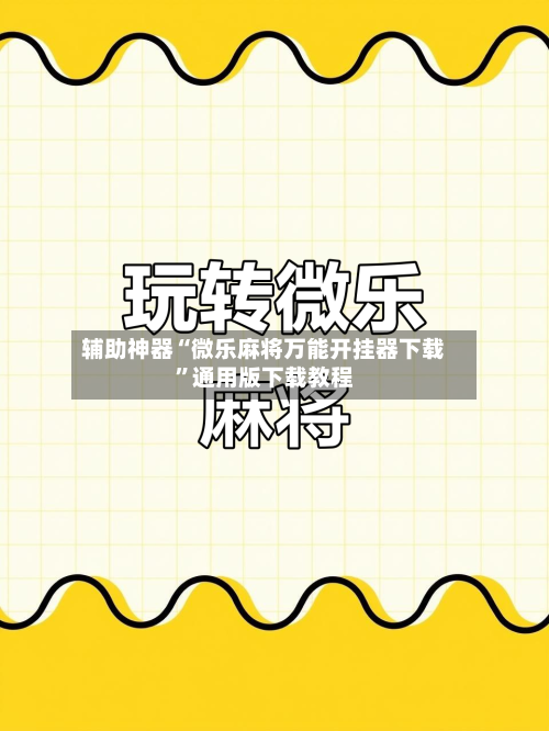 辅助神器“微乐麻将万能开挂器下载”通用版下载教程-第2张图片
