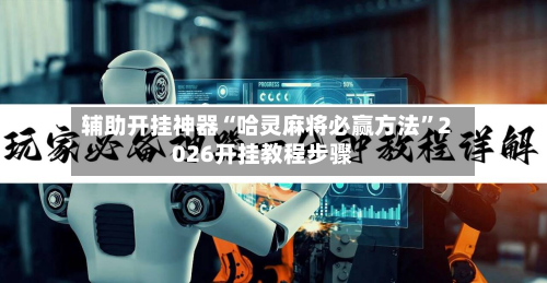 辅助开挂神器“哈灵麻将必赢方法”2026开挂教程步骤-第3张图片