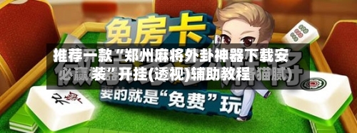 推荐一款“郑州麻将外卦神器下载安装	”开挂(透视)辅助教程-第2张图片