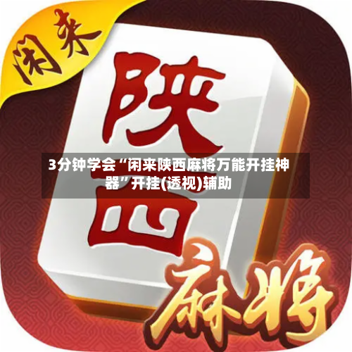 3分钟学会“闲来陕西麻将万能开挂神器	”开挂(透视)辅助-第2张图片