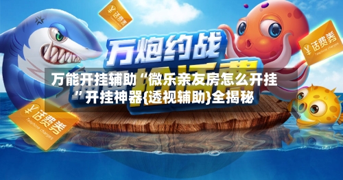 万能开挂辅助“微乐亲友房怎么开挂”开挂神器{透视辅助}全揭秘-第2张图片