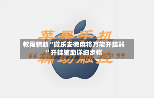 教程辅助“微乐安徽麻将万能开挂器”开挂辅助详细步骤-第3张图片