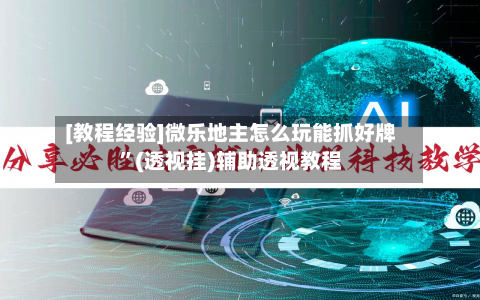 [教程经验]微乐地主怎么玩能抓好牌	”(透视挂)辅助透视教程-第2张图片