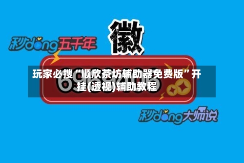 玩家必搜“顺欣茶坊辅助器免费版”开挂(透视)辅助教程-第2张图片