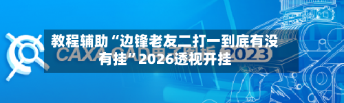 教程辅助“边锋老友二打一到底有没有挂	”2026透视开挂-第2张图片