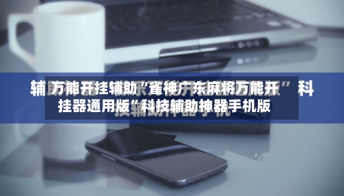 万能开挂辅助“雀神广东麻将万能开挂器通用版”科技辅助神器手机版-第3张图片
