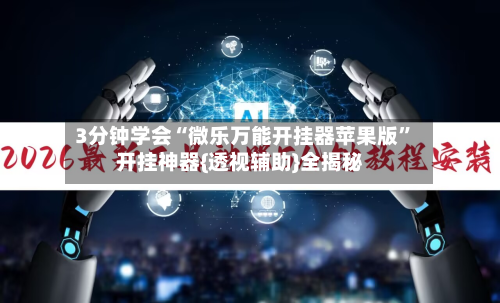 3分钟学会“微乐万能开挂器苹果版	”开挂神器{透视辅助}全揭秘-第2张图片