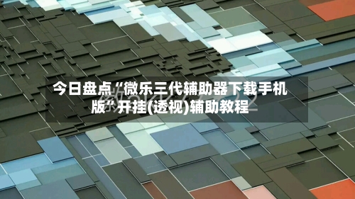 今日盘点“微乐三代辅助器下载手机版”开挂(透视)辅助教程-第2张图片