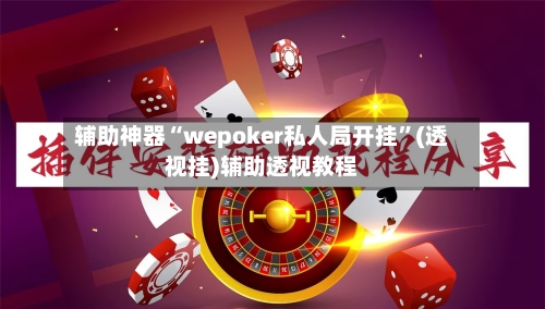辅助神器“wepoker私人局开挂”(透视挂)辅助透视教程-第2张图片