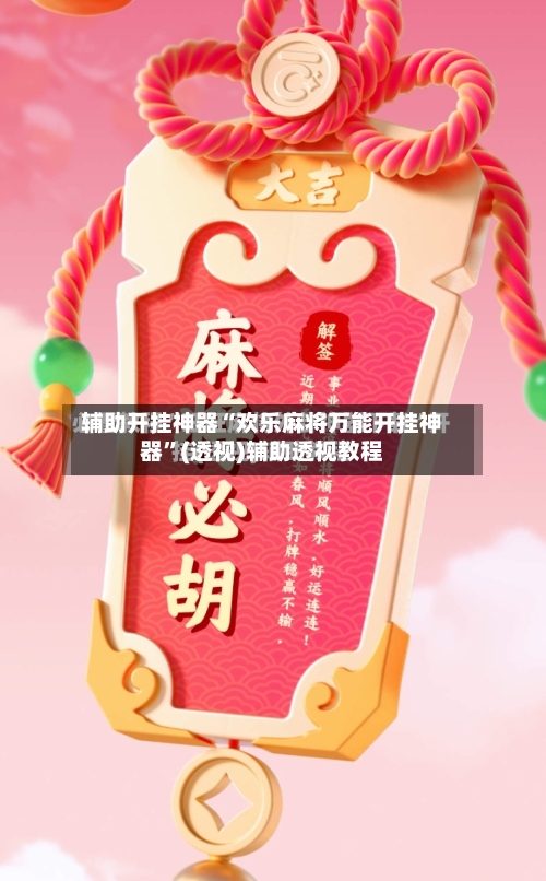 辅助开挂神器“欢乐麻将万能开挂神器”(透视)辅助透视教程