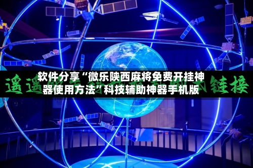 软件分享“微乐陕西麻将免费开挂神器使用方法”科技辅助神器手机版