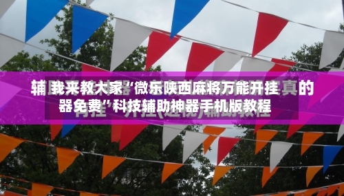 我来教大家“微乐陕西麻将万能开挂器免费”科技辅助神器手机版教程