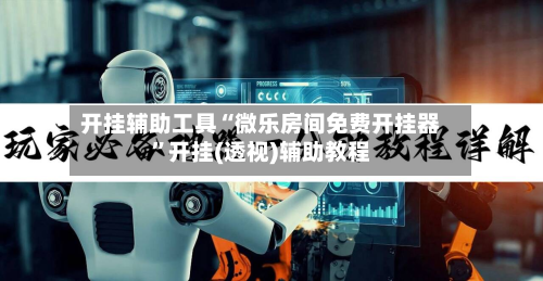开挂辅助工具“微乐房间免费开挂器”开挂(透视)辅助教程