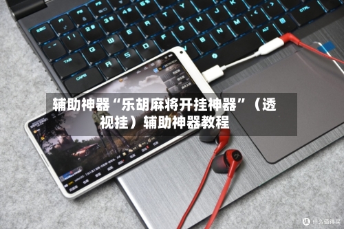 辅助神器“乐胡麻将开挂神器”（透视挂）辅助神器教程