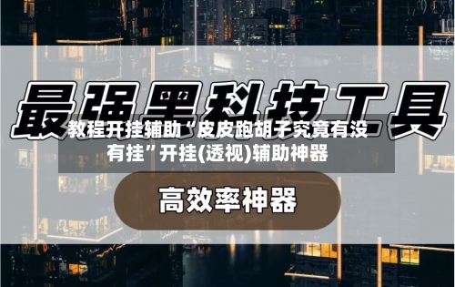 教程开挂辅助“皮皮跑胡子究竟有没有挂”开挂(透视)辅助神器