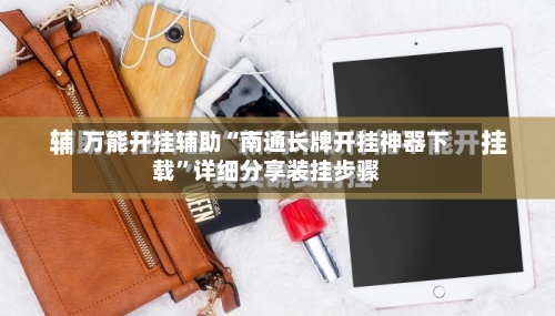 万能开挂辅助“南通长牌开挂神器下载”详细分享装挂步骤