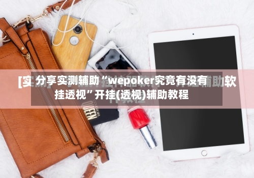 分享实测辅助“wepoker究竟有没有挂透视”开挂(透视)辅助教程