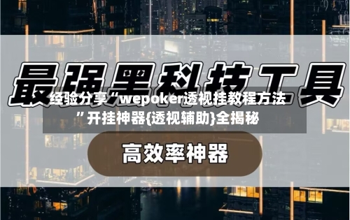 经验分享“wepoker透视挂教程方法”开挂神器{透视辅助}全揭秘