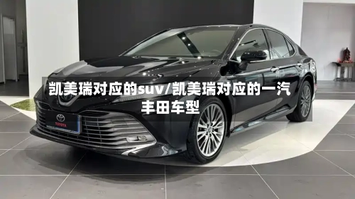 凯美瑞对应的suv/凯美瑞对应的一汽丰田车型
