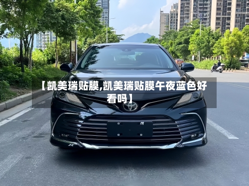 【凯美瑞贴膜,凯美瑞贴膜午夜蓝色好看吗】