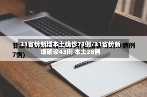 31省份新增本土确诊73例/31省份新增确诊43例 本土28例