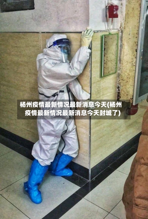 杨州疫情最新情况最新消息今天(杨州疫情最新情况最新消息今天封城了)