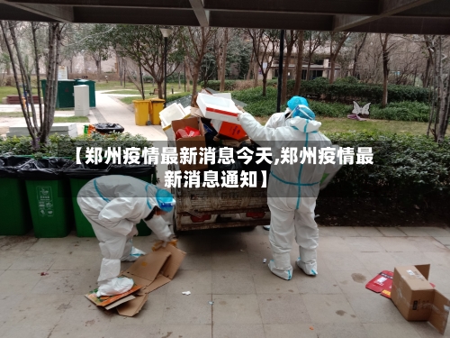 【郑州疫情最新消息今天,郑州疫情最新消息通知】