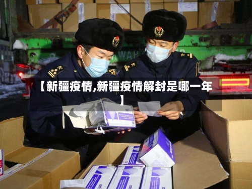 【新疆疫情,新疆疫情解封是哪一年】