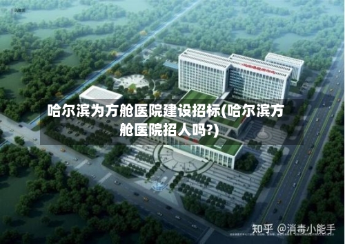 哈尔滨为方舱医院建设招标(哈尔滨方舱医院招人吗?)