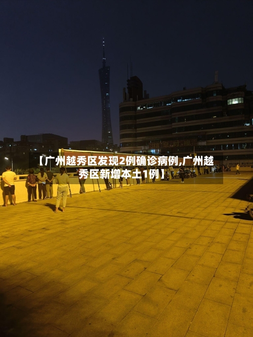 【广州越秀区发现2例确诊病例,广州越秀区新增本土1例】