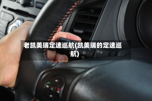 老凯美瑞定速巡航(凯美瑞的定速巡航)