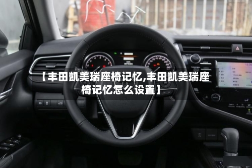 【丰田凯美瑞座椅记忆,丰田凯美瑞座椅记忆怎么设置】