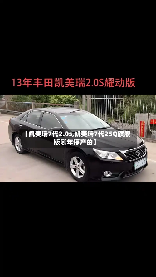 【凯美瑞7代2.0s,凯美瑞7代25Q旗舰版哪年停产的】