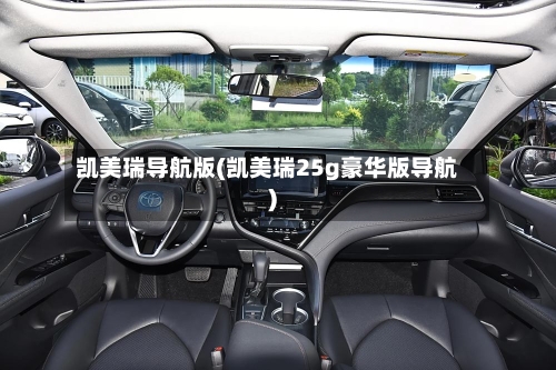 凯美瑞导航版(凯美瑞25g豪华版导航)